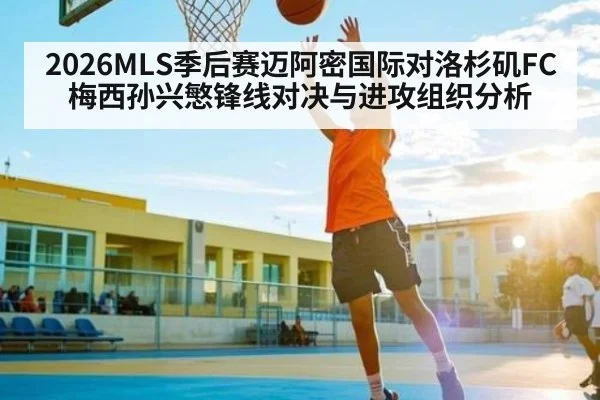 2026MLS季后赛迈阿密国际对洛杉矶FC梅西孙兴慜锋线对决与进攻组织分析
