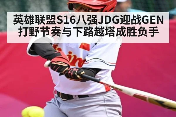 英雄联盟S16八强JDG迎战GEN打野节奏与下路越塔成胜负手