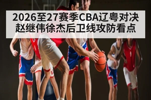 2026至27赛季CBA辽粤对决赵继伟徐杰后卫线攻防看点