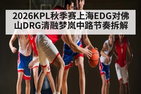 2026KPL秋季赛上海EDG对佛山DRG清融梦岚中路节奏拆解